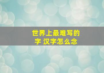 世界上最难写的字 汉字怎么念